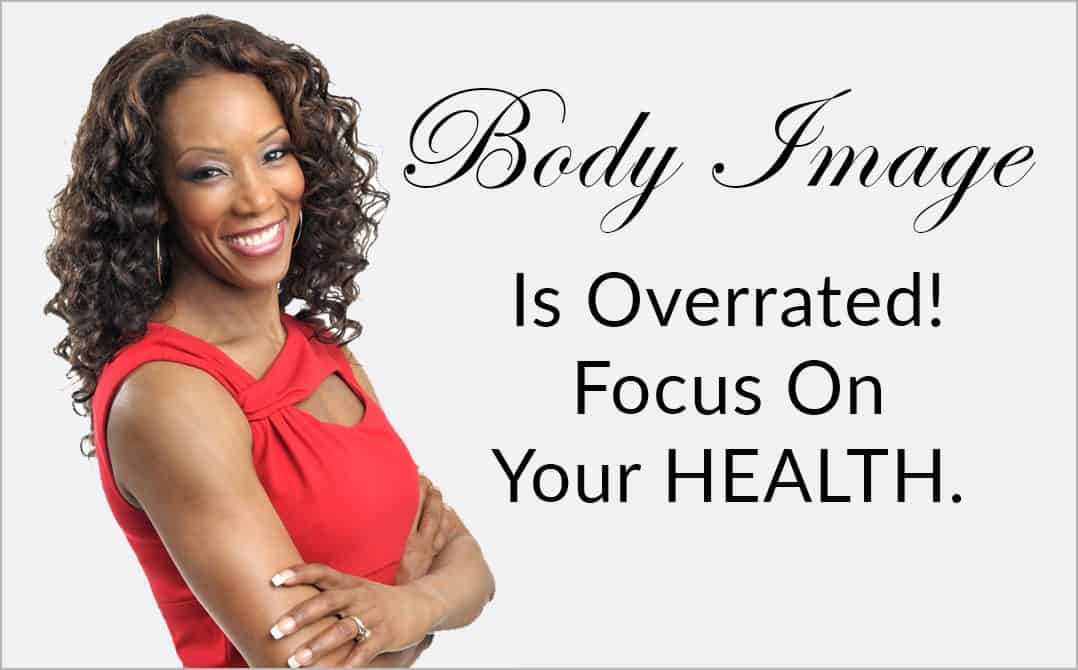 Body Image Is Overrated – Your Health Is The Foundation To Focus On